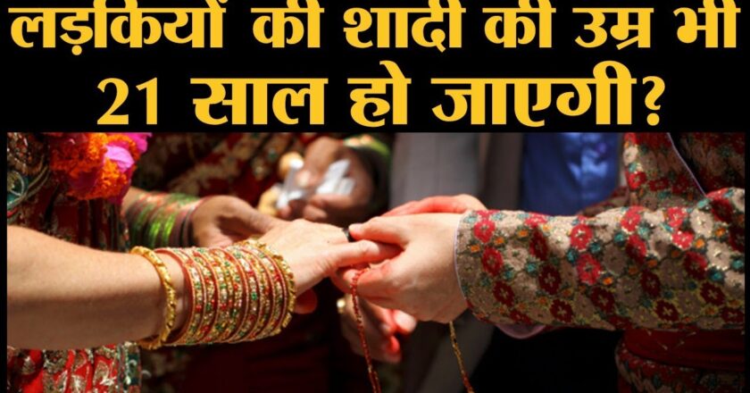 लड़कियों की शादी की उम्र 3 साल बढ़ेगी, क्या बालिग लड़की 21 की उम्र से पहले मर्जी से शादी नहीं कर पाएगी?