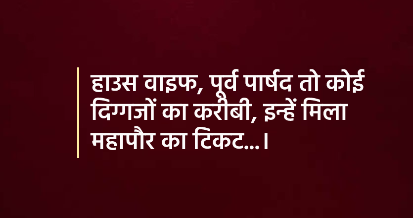 जानिए अपने महापौर प्रत्याशी को, पार्टी को होगा कितना नुकसान और कितना फायदा