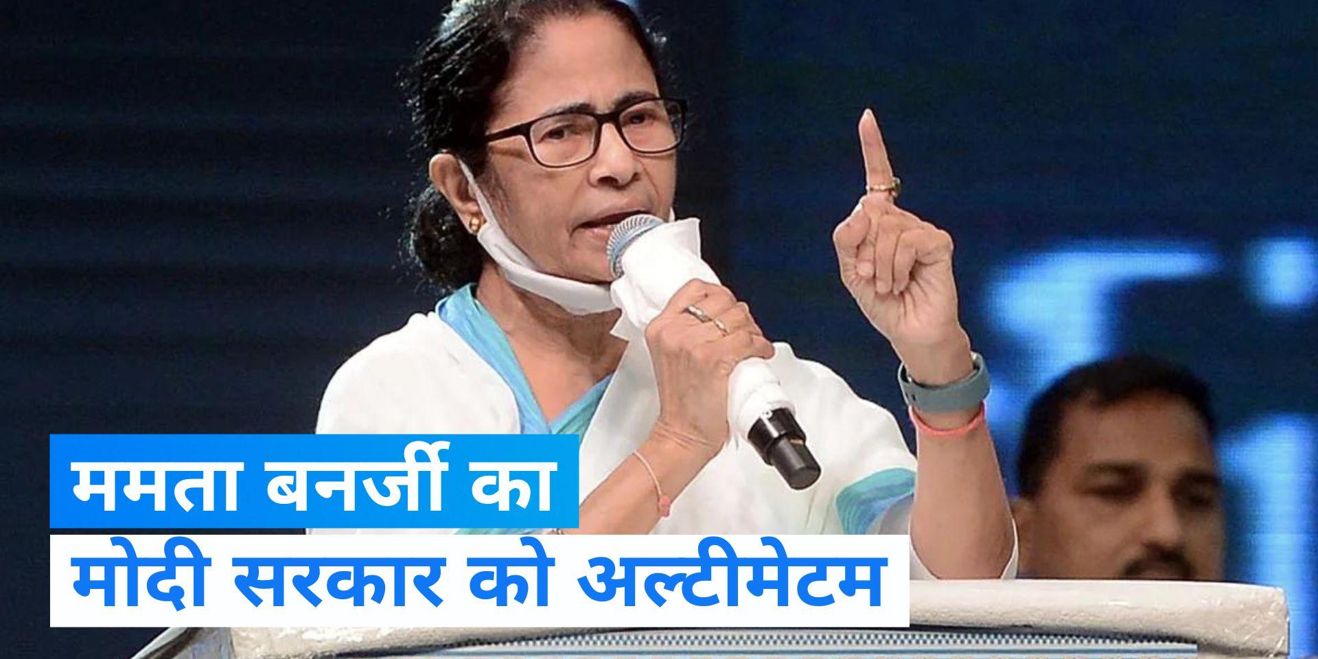 ममता ने मोदी सरकार को दिया 7 दिनों का अल्टीमेटम, कही ये बड़ी बात